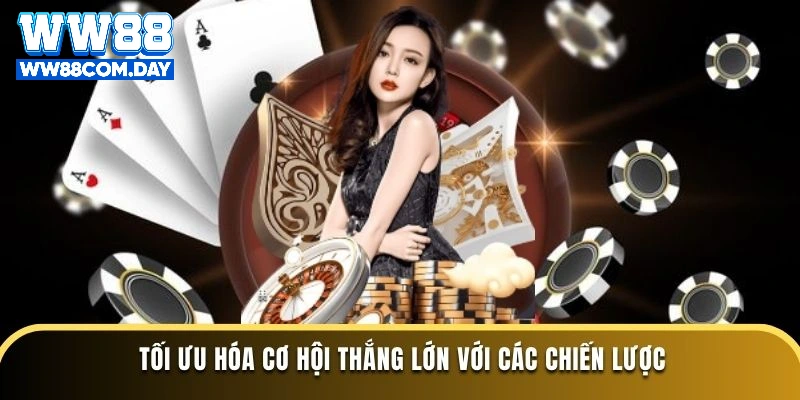 Tối ưu hóa cơ hội thắng lớn với các chiến lược